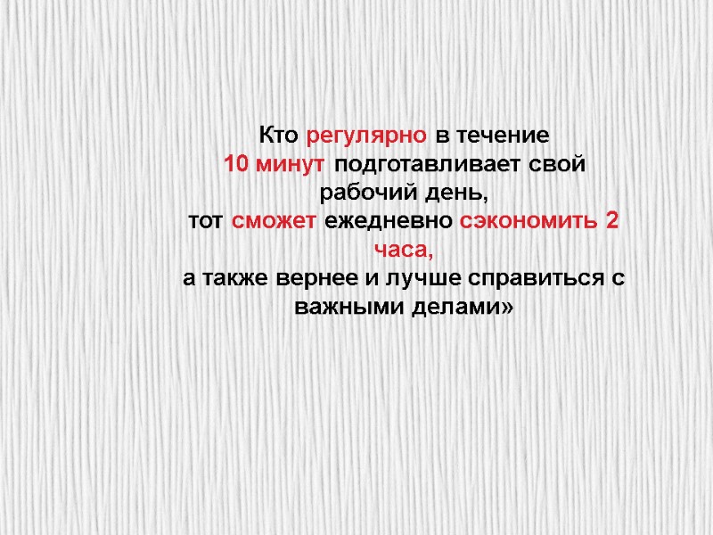 Кто регулярно в течение  10 минут подготавливает свой рабочий день,  тот сможет